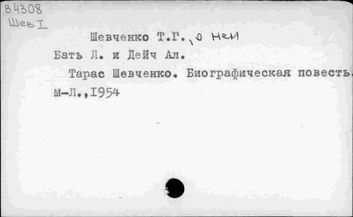 ﻿ьцъог
Шевченко Т.1\ЧО
Бать Л. и Дейч Ал.
Тарас Шевченко. Биографическая повесть м-л.,195*